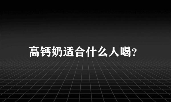 高钙奶适合什么人喝？