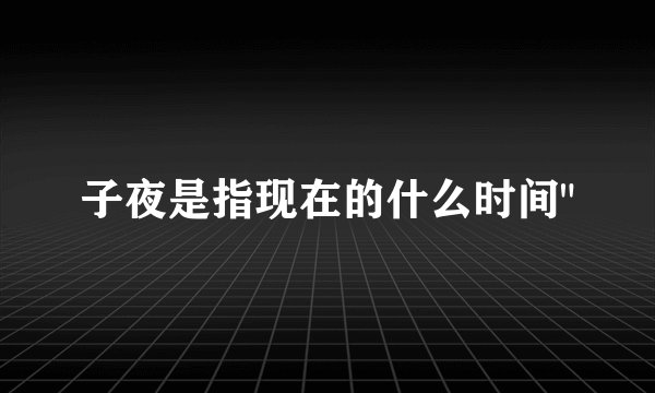 子夜是指现在的什么时间
