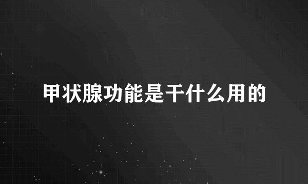甲状腺功能是干什么用的