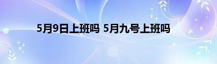 5月9日上班吗 5月九号上班吗