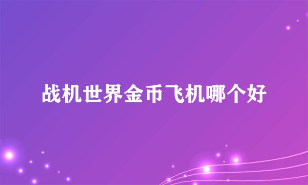 战机世界金币飞机哪个好