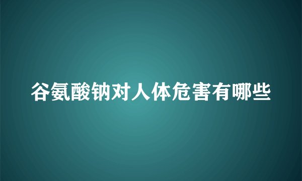 谷氨酸钠对人体危害有哪些