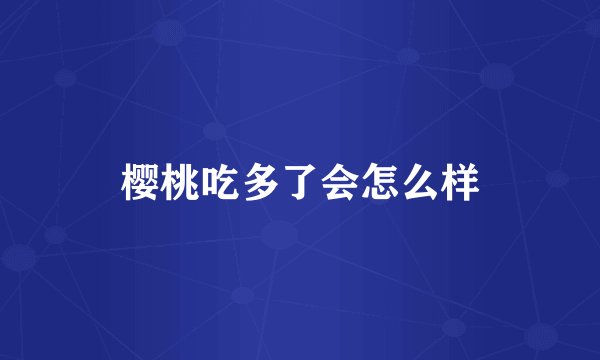 樱桃吃多了会怎么样