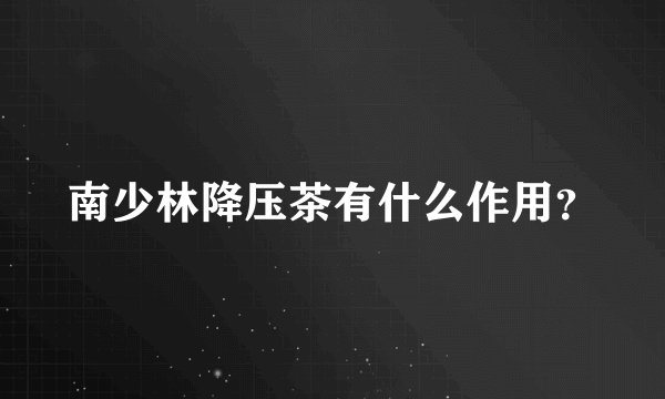 南少林降压茶有什么作用？