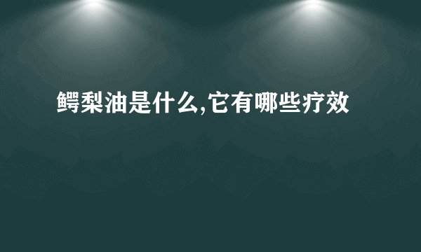 鳄梨油是什么,它有哪些疗效