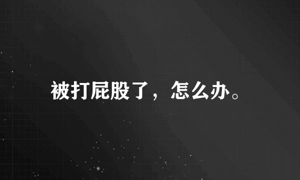 被打屁股了，怎么办。