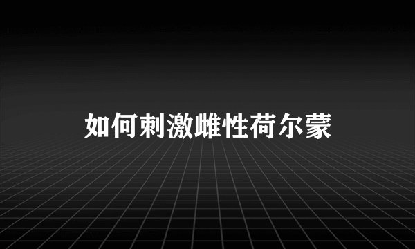 如何刺激雌性荷尔蒙