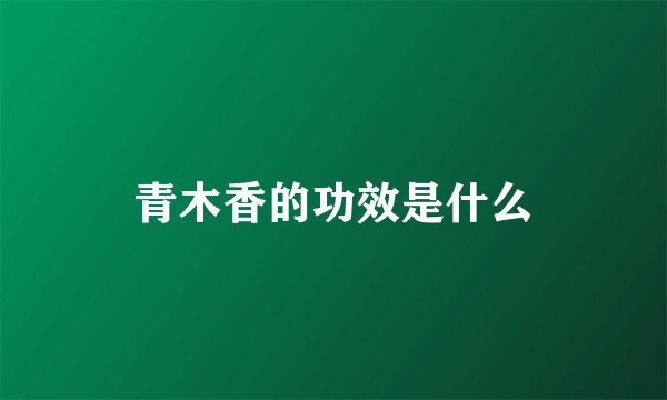 青木香的功效是什么