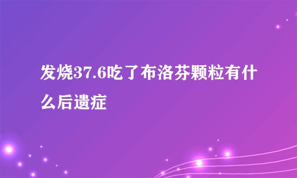 发烧37.6吃了布洛芬颗粒有什么后遗症