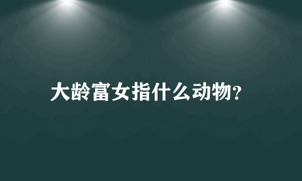 大龄富女指什么动物？