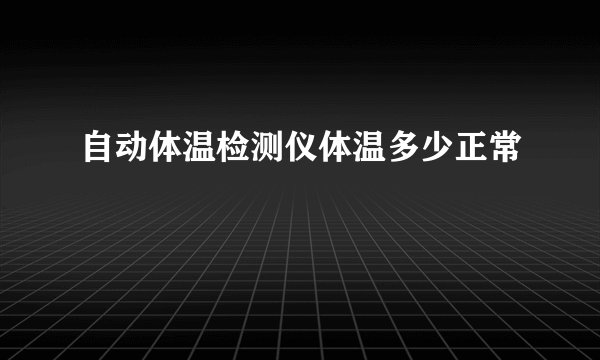 自动体温检测仪体温多少正常