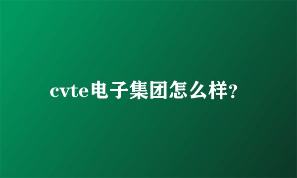 cvte电子集团怎么样？