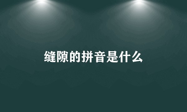 缝隙的拼音是什么