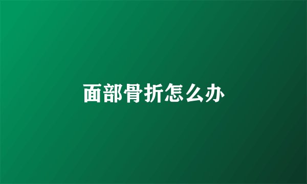 面部骨折怎么办
