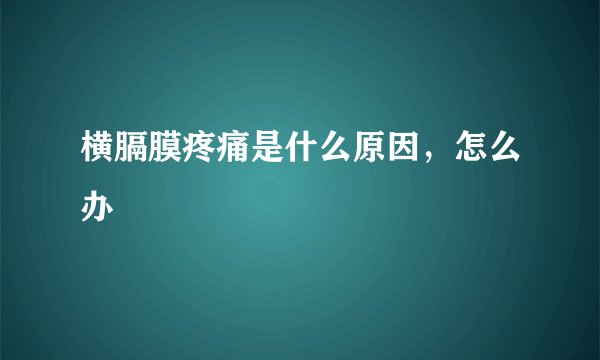 横膈膜疼痛是什么原因,怎么办