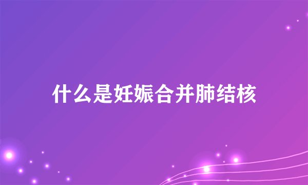 什么是妊娠合并肺结核