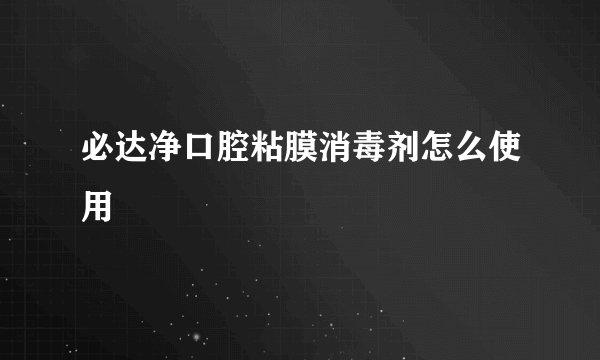 必达净口腔粘膜消毒剂怎么使用