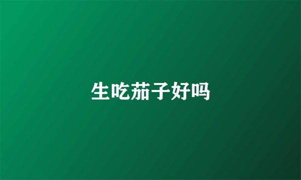生吃茄子好吗