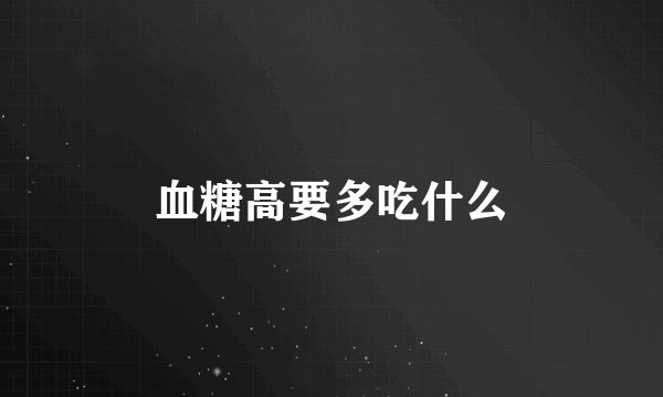 血糖高要多吃什么