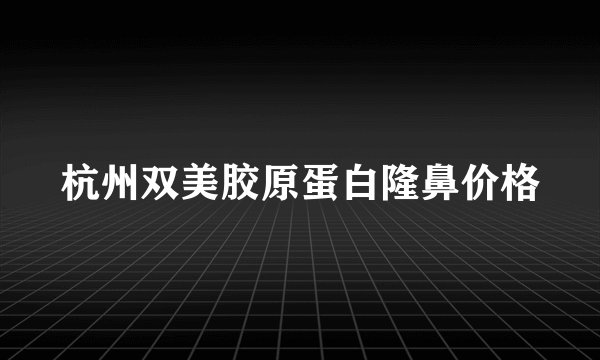 杭州双美胶原蛋白隆鼻价格
