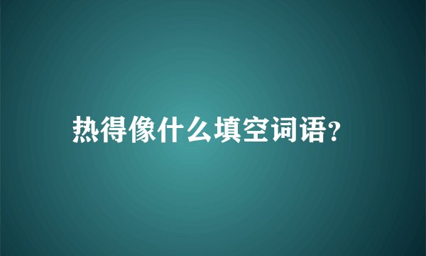 热得像什么填空词语？