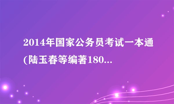 2014年国家公务员考试一本通(陆玉春等编著180元一本)怎么样？每年国考能遇到原题吗？值得买吗？谢谢！急