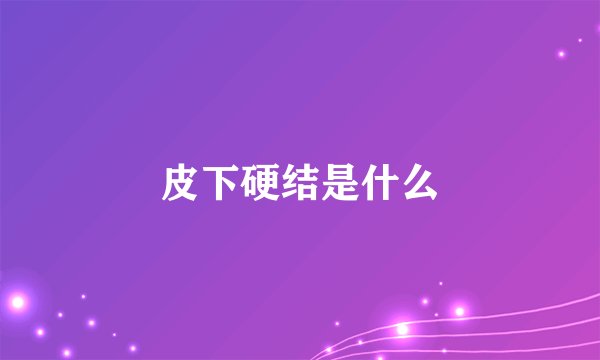 皮下硬结是什么