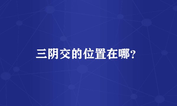 三阴交的位置在哪？