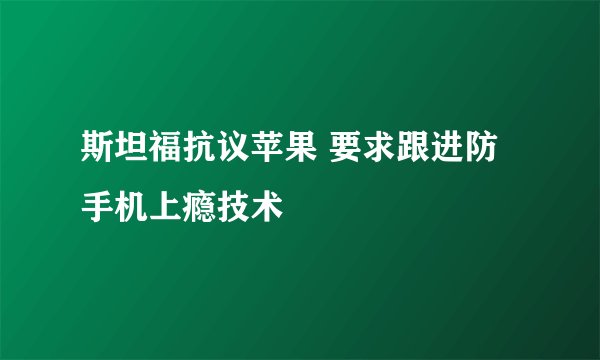 斯坦福抗议苹果 要求跟进防手机上瘾技术