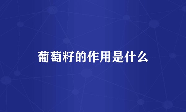 葡萄籽的作用是什么