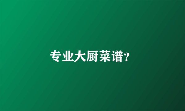 专业大厨菜谱？