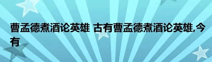 曹孟德煮酒论英雄 古有曹孟德煮酒论英雄,今有
