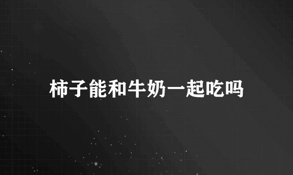 柿子能和牛奶一起吃吗