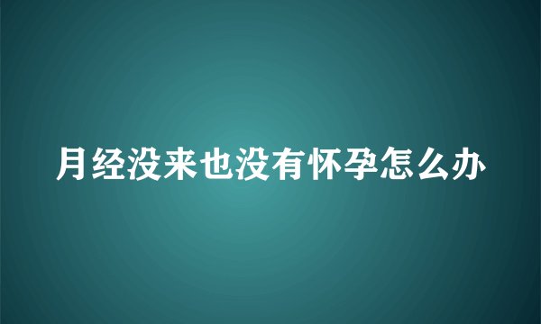 月经没来也没有怀孕怎么办