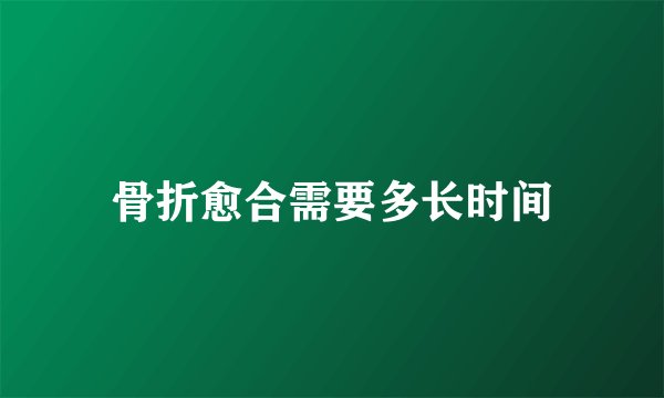 骨折愈合需要多长时间