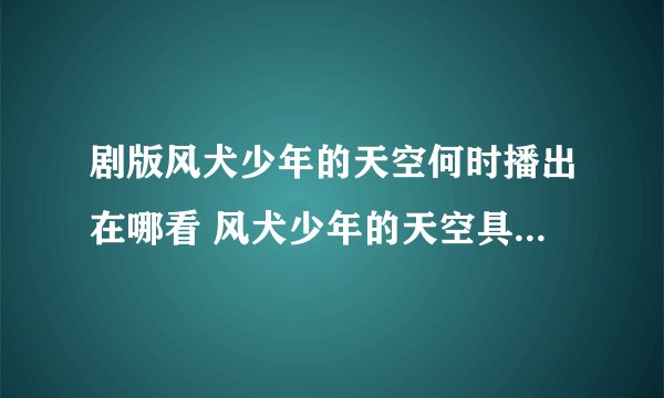 剧版风犬少年的天空何时播出在哪看 风犬少年的天空具体更新时间