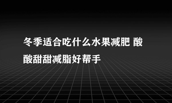 冬季适合吃什么水果减肥 酸酸甜甜减脂好帮手