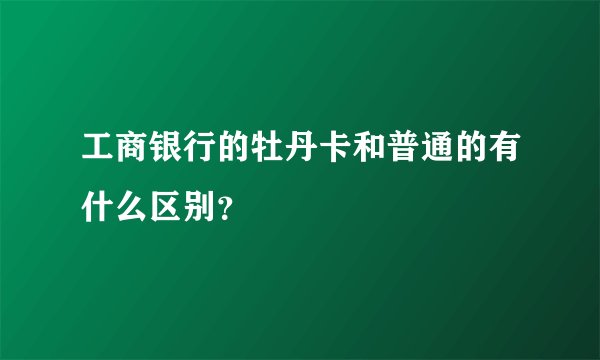 工商银行的牡丹卡和普通的有什么区别？