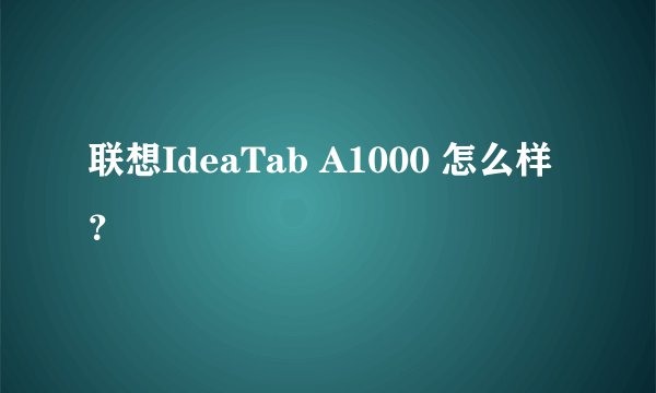 联想IdeaTab A1000 怎么样？