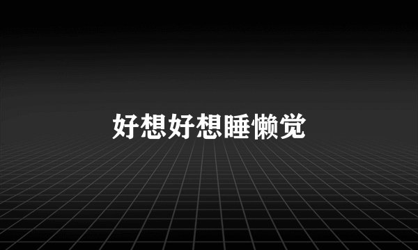 好想好想睡懒觉