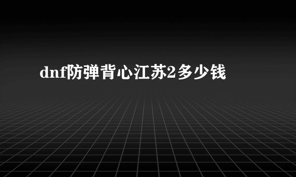 dnf防弹背心江苏2多少钱