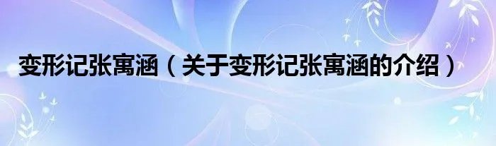 变形记张寓涵（关于变形记张寓涵的介绍）