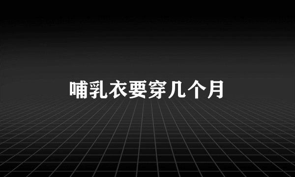 哺乳衣要穿几个月