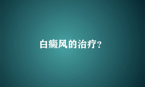 白癜风的治疗？