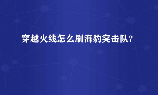 穿越火线怎么刷海豹突击队?