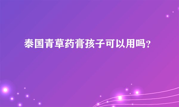 泰国青草药膏孩子可以用吗？