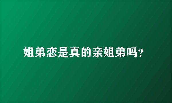 姐弟恋是真的亲姐弟吗？
