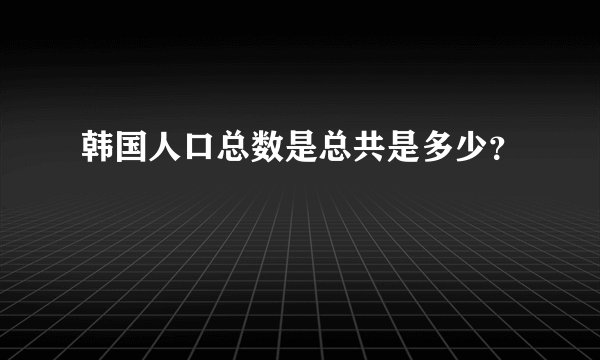 韩国人口总数是总共是多少？