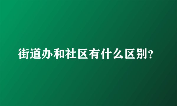街道办和社区有什么区别？
