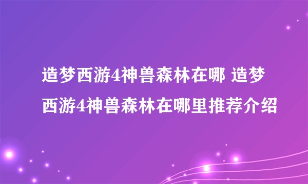 造梦西游4神兽森林在哪 造梦西游4神兽森林在哪里推荐介绍